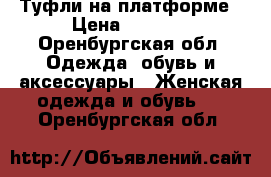 Туфли на платформе › Цена ­ 1 000 - Оренбургская обл. Одежда, обувь и аксессуары » Женская одежда и обувь   . Оренбургская обл.